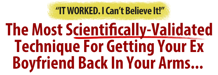 The Most Scientifcally Validated Method Ever For Getting Your Ex Boyfriend Back